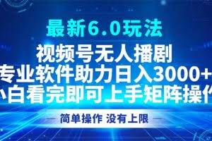 （12924期）视频号最新6.0玩法，无人播剧，轻松日入3000+