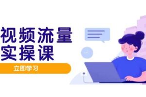 （14727期）短视频流量实战班，人设打造内容优化，矩阵投放管控有序，助力流量变现路
