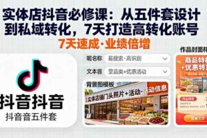 （16171期）实体店抖音必修课：从五件套设计到私域转化，7天打造高转化账号