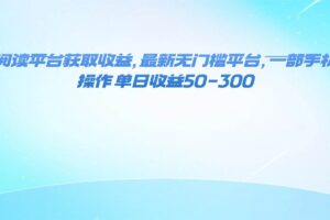 （16169期）零撸阅读平台获取收益，最新无门槛平台，一部手机即可操作 单日收益50-300