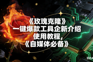 （16766期）玫瑰克隆，自媒体必备，一键爆款工具详细介绍和使用教程