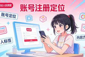 （17459期）小红书带货达人实战营：账号注册定位、内容创作、选品策略、带货技巧、流量运营等