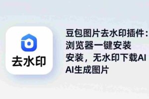 （18074期）豆包图片去水印插件：浏览器一键安装，无水印下载AI生成图片