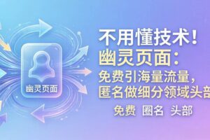 (18014期)不用懂技术!幽灵页面:免费引海量流量,匿名做细分领域头部